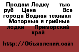 Продам Лодку 300 тыс.руб. › Цена ­ 300 000 - Все города Водная техника » Моторные и грибные лодки   . Приморский край